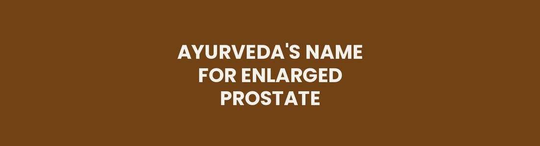 Ayurveda's Name for Enlarged Prostate