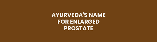 Ayurveda's Name for Enlarged Prostate